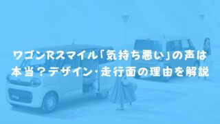 ワゴンRスマイル「気持ち悪い」の声は本当?デザイン・走行面の理由を解説