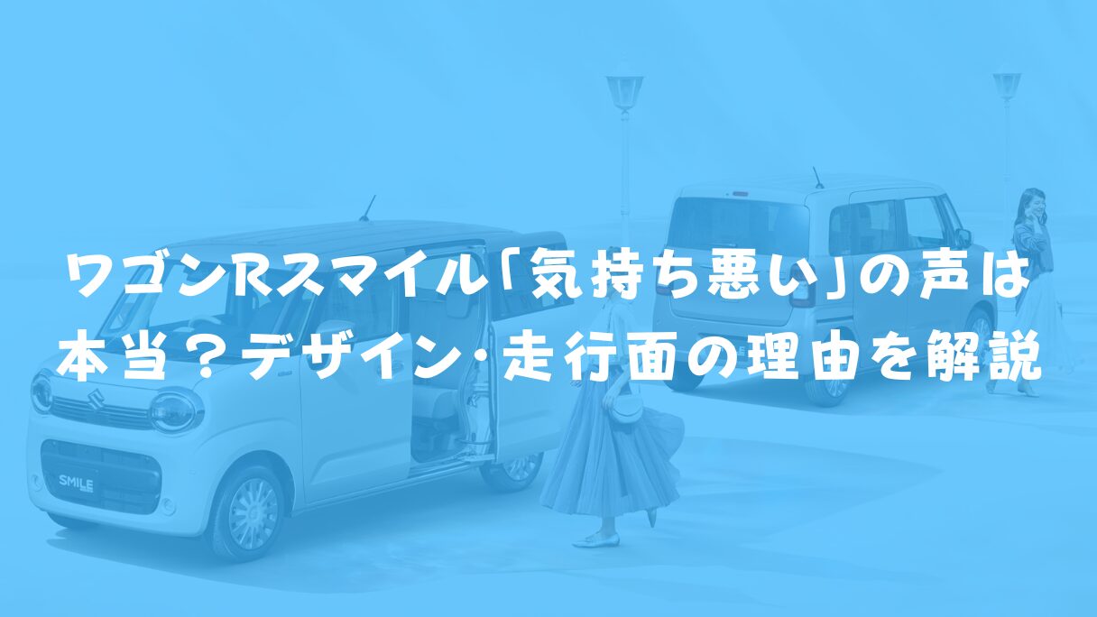ワゴンRスマイル「気持ち悪い」の声は本当?デザイン・走行面の理由を解説