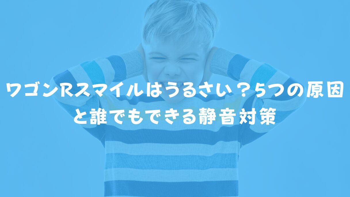 ワゴンRスマイルはうるさい?5つの原因と誰でもできる静音対策