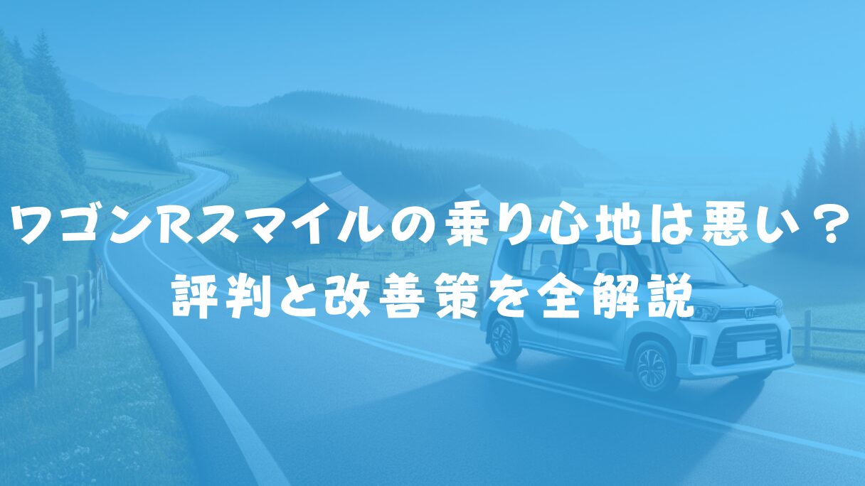 ワゴンRスマイルの乗り心地は悪い?評判と改善策を全解説