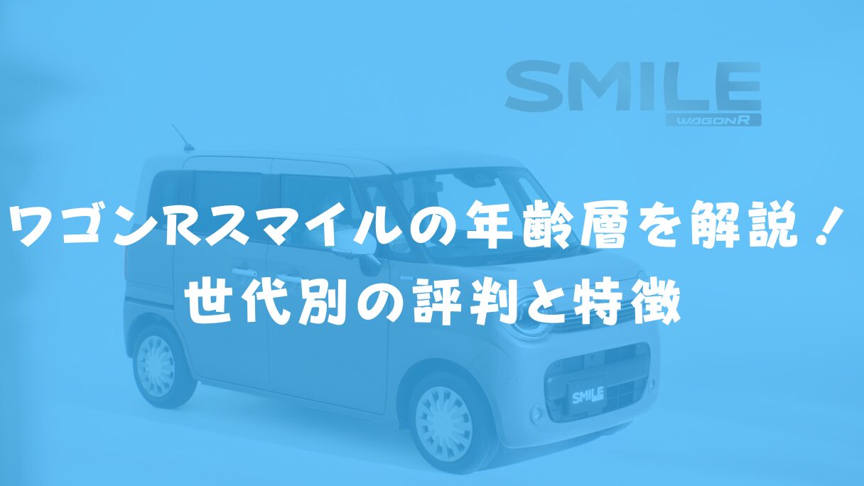ワゴンRスマイルの年齢層を解説!世代別の評判と特徴