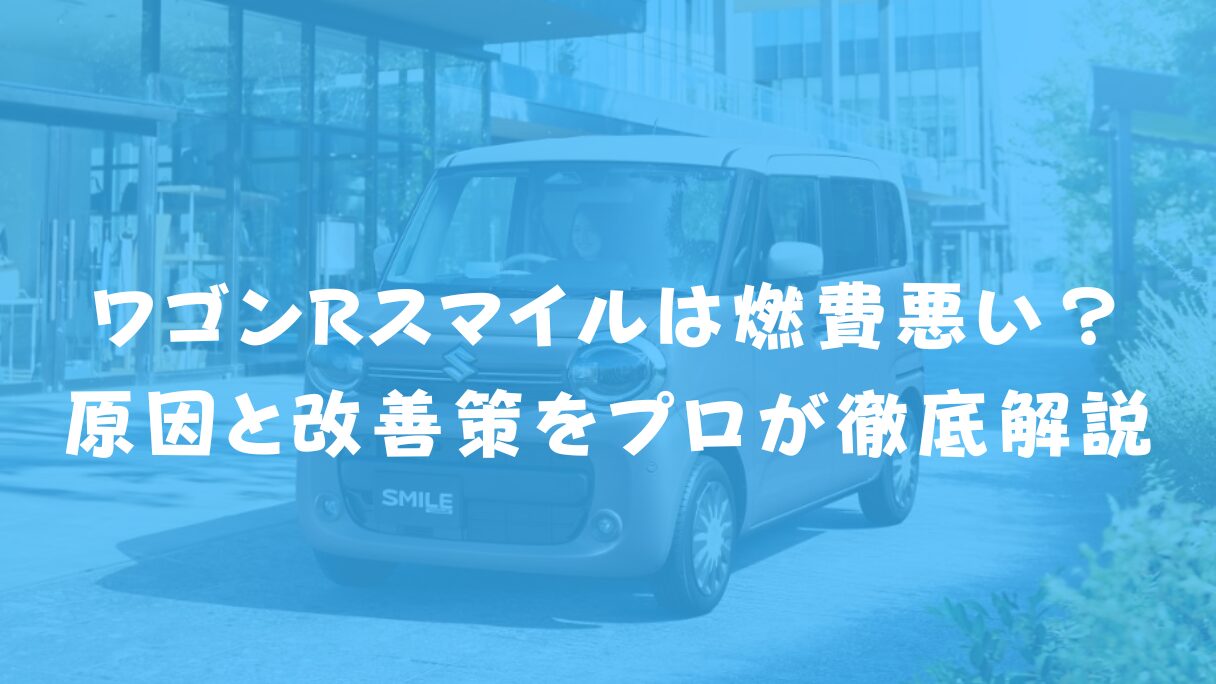ワゴンRスマイルは燃費悪い?原因と改善策をプロが徹底解説
