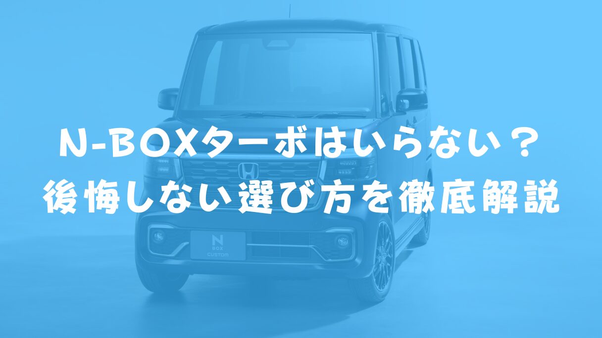 N-BOXターボはいらない?後悔しない選び方を徹底解説