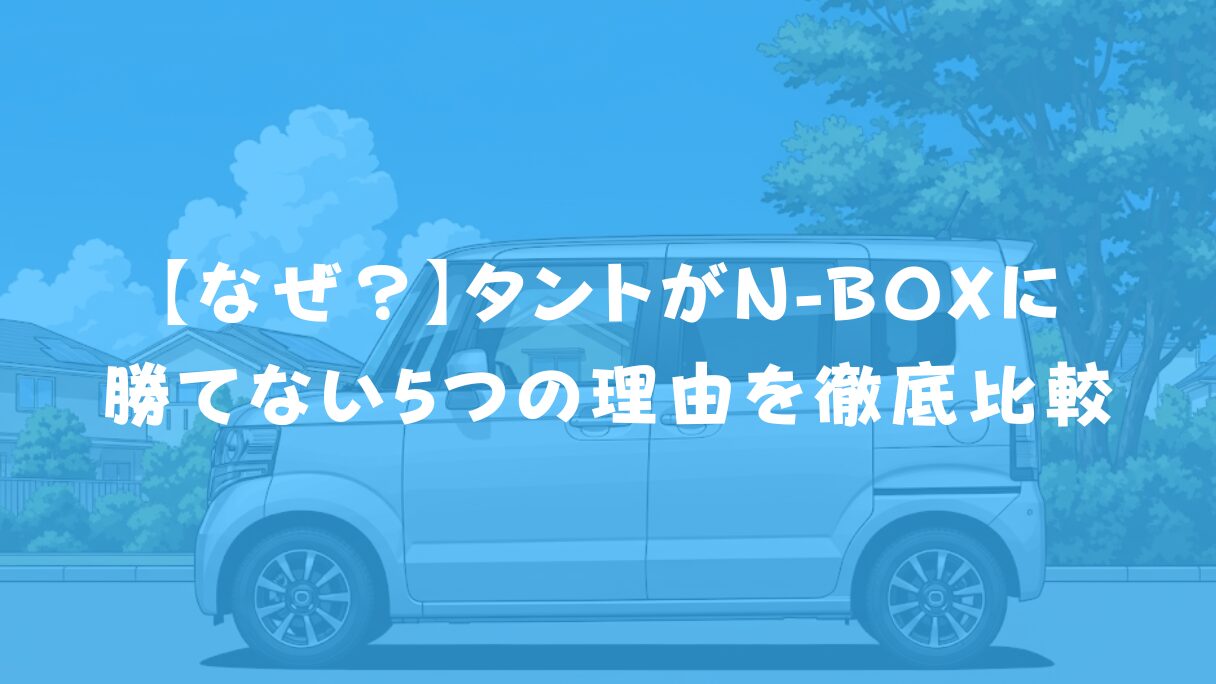 【なぜ？】タントがN-BOXに勝てない5つの理由を徹底比較