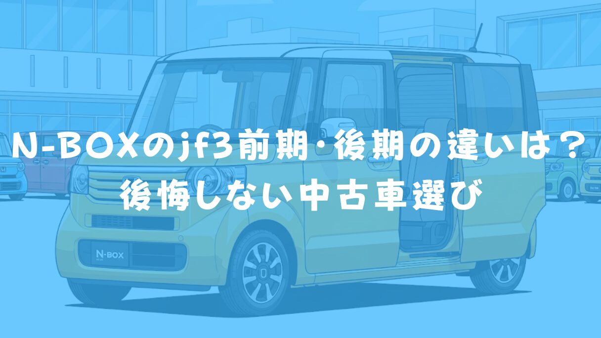【完全比較】N-BOXのjf3前期・後期の違いは？後悔しない中古車選び