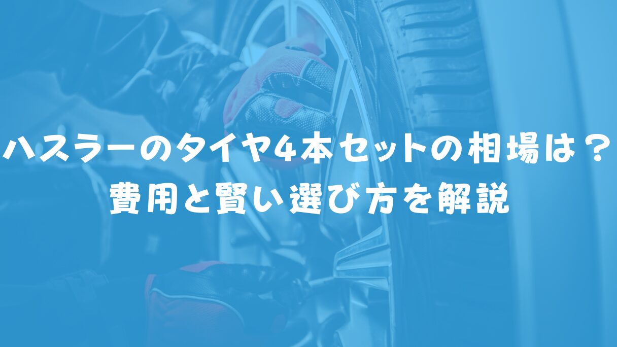 ハスラーのタイヤ4本セットの相場は?費用と賢い選び方やサイズを徹底解説
